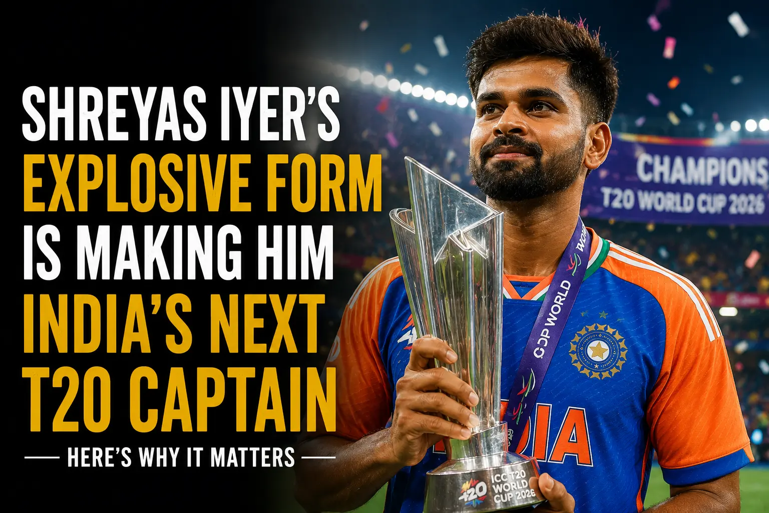 Shreyas Iyer's Explosive Form is Making Him India's Next T20 Captain — Here's Why It Matters